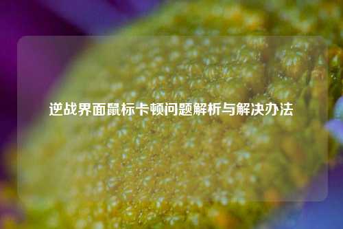 逆战界面鼠标卡顿问题解析与解决办法