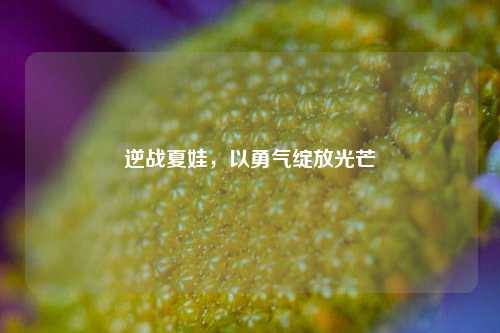 逆战夏娃，以勇气绽放光芒