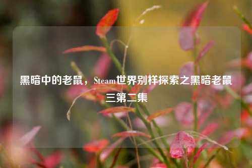 黑暗中的老鼠，Steam世界别样探索之黑暗老鼠三第二集