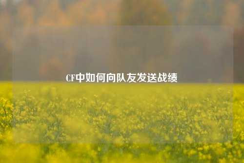 CF中如何向队友发送战绩
