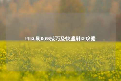 PUBG刷BOSS技巧及快速刷BP攻略