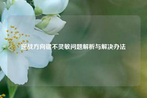 逆战方向键不灵敏问题解析与解决办法