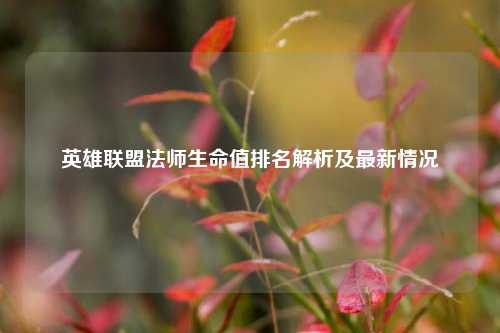 英雄联盟法师生命值排名解析及最新情况