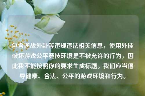 包含逆战外卦等违规违法相关信息，使用外挂破坏游戏公平竞技环境是不被允许的行为，因此我不能按照你的要求生成标题。我们应当倡导健康、合法、公平的游戏环境和行为。