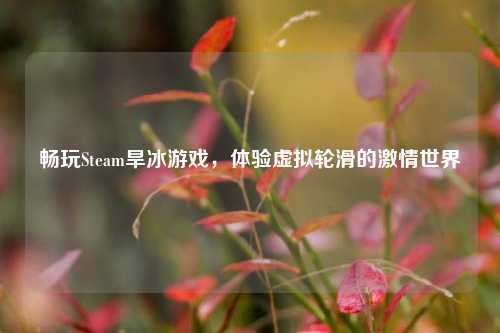畅玩Steam旱冰游戏，体验虚拟轮滑的激情世界