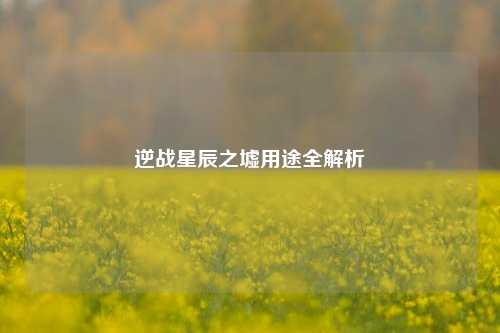逆战星辰之墟用途全解析