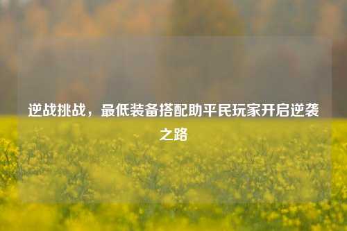 逆战挑战，最低装备搭配助平民玩家开启逆袭之路