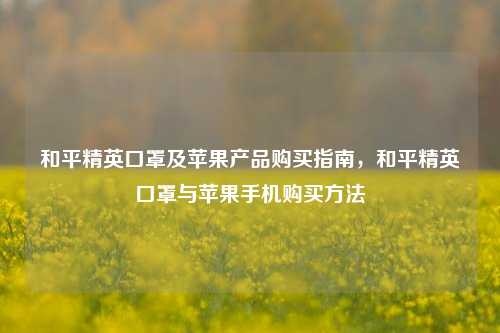 和平精英口罩及苹果产品购买指南，和平精英口罩与苹果手机购买方法