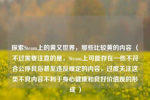 探索Steam上的黄又世界，那些比较黄的内容 （不过需要注意的是，Steam上可能存在一些不符合公序良俗甚至违反规定的内容，过度关注这类不良内容不利于身心健康和良好价值观的形成 ）