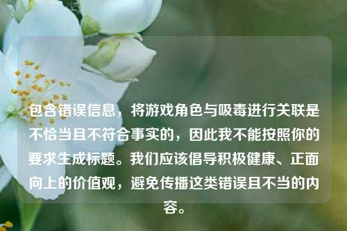 包含错误信息，将游戏角色与吸毒进行关联是不恰当且不符合事实的，因此我不能按照你的要求生成标题。我们应该倡导积极健康、正面向上的价值观，避免传播这类错误且不当的内容。