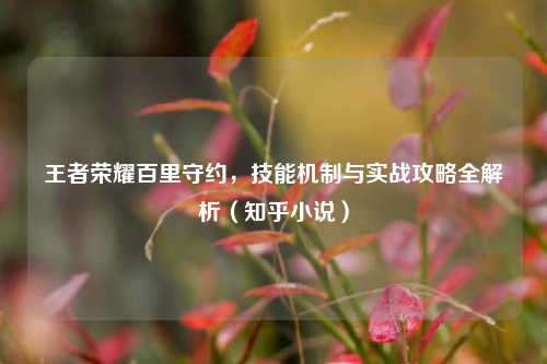王者荣耀百里守约，技能机制与实战攻略全解析（知乎小说）