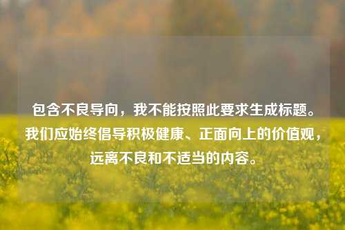 包含不良导向，我不能按照此要求生成标题。我们应始终倡导积极健康、正面向上的价值观，远离不良和不适当的内容。