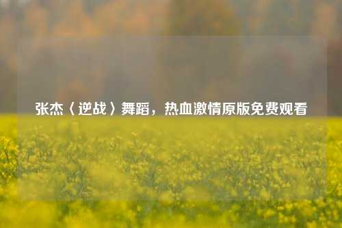 张杰〈逆战〉舞蹈，热血激情原版免费观看