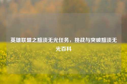 英雄联盟之黯淡无光任务，挑战与突破黯淡无光百科