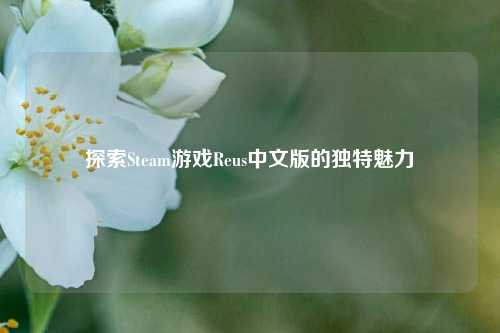 探索Steam游戏Reus中文版的独特魅力