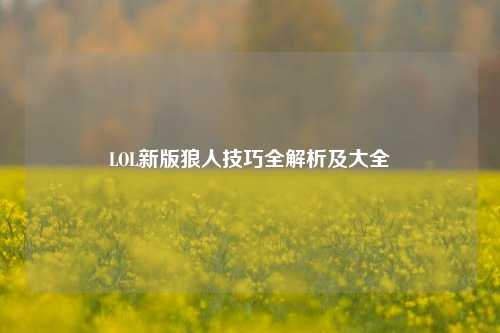 LOL新版狼人技巧全解析及大全