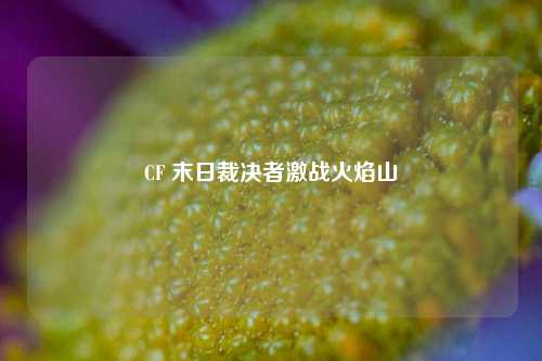 CF 末日裁决者激战火焰山